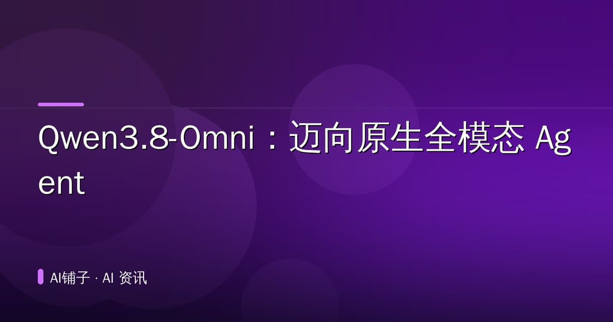 Qwen3.8-Omni：迈向原生全模态 Agent