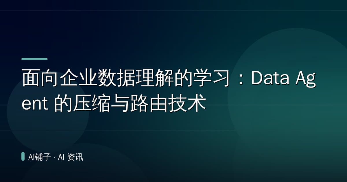 面向企业数据理解的学习：Data Agent 的压缩与路由技术