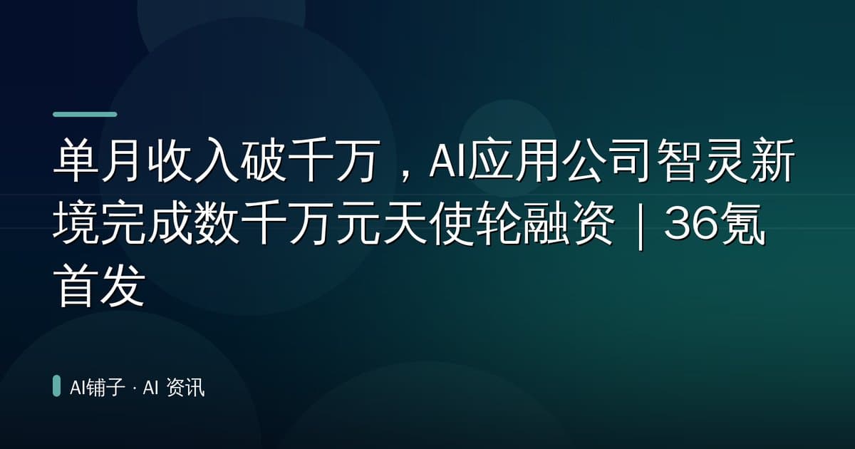 单月收入破千万,AI应用公司智灵新境完成数千万元天使轮融资|36氪首发