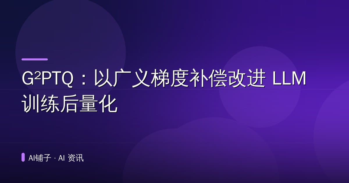 G²PTQ:以广义梯度补偿改进 LLM 训练后量化