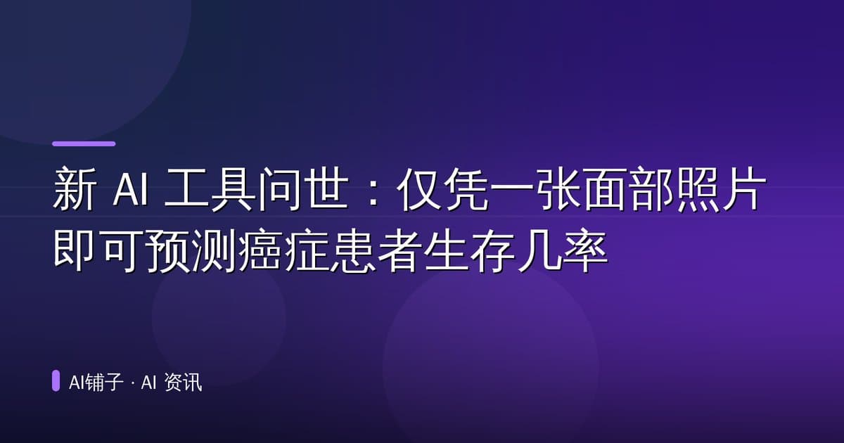 新 AI 工具问世:仅凭一张面部照片即可预测癌症患者生存几率