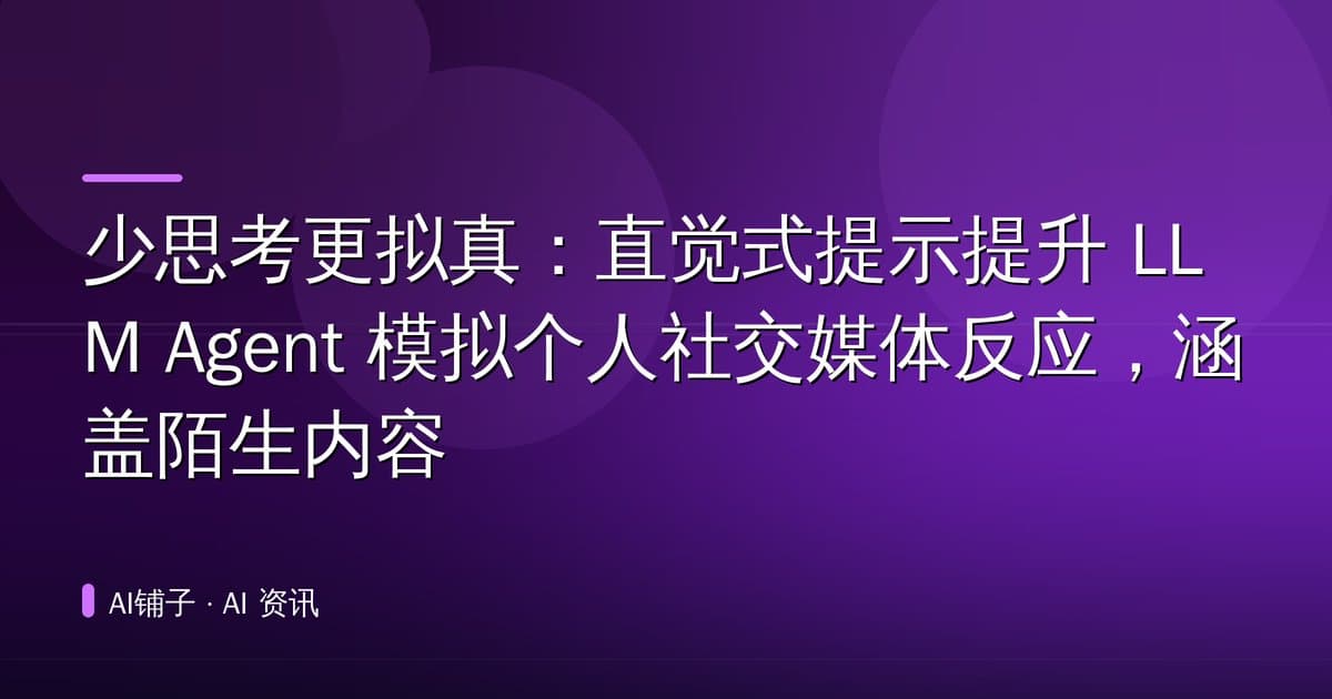 少思考更拟真:直觉式提示提升 LLM Agent 模拟个人社交媒体反应,涵盖陌生内容
