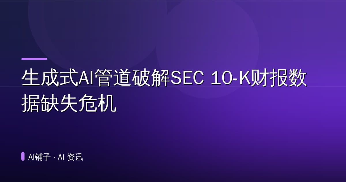 生成式AI管道破解SEC 10-K财报数据缺失危机