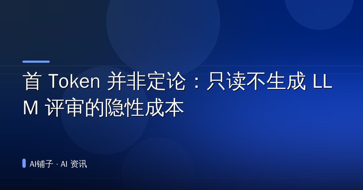 首 Token 并非定论:只读不生成 LLM 评审的隐性成本