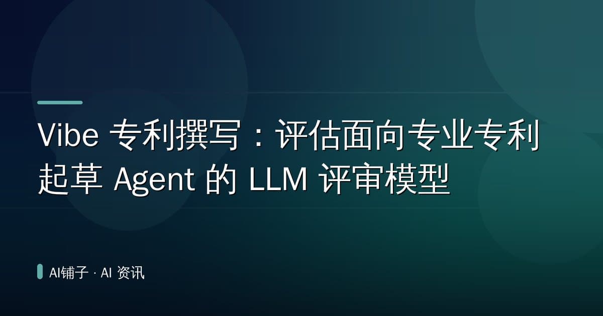 Vibe 专利撰写:评估面向专业专利起草 Agent 的 LLM 评审模型