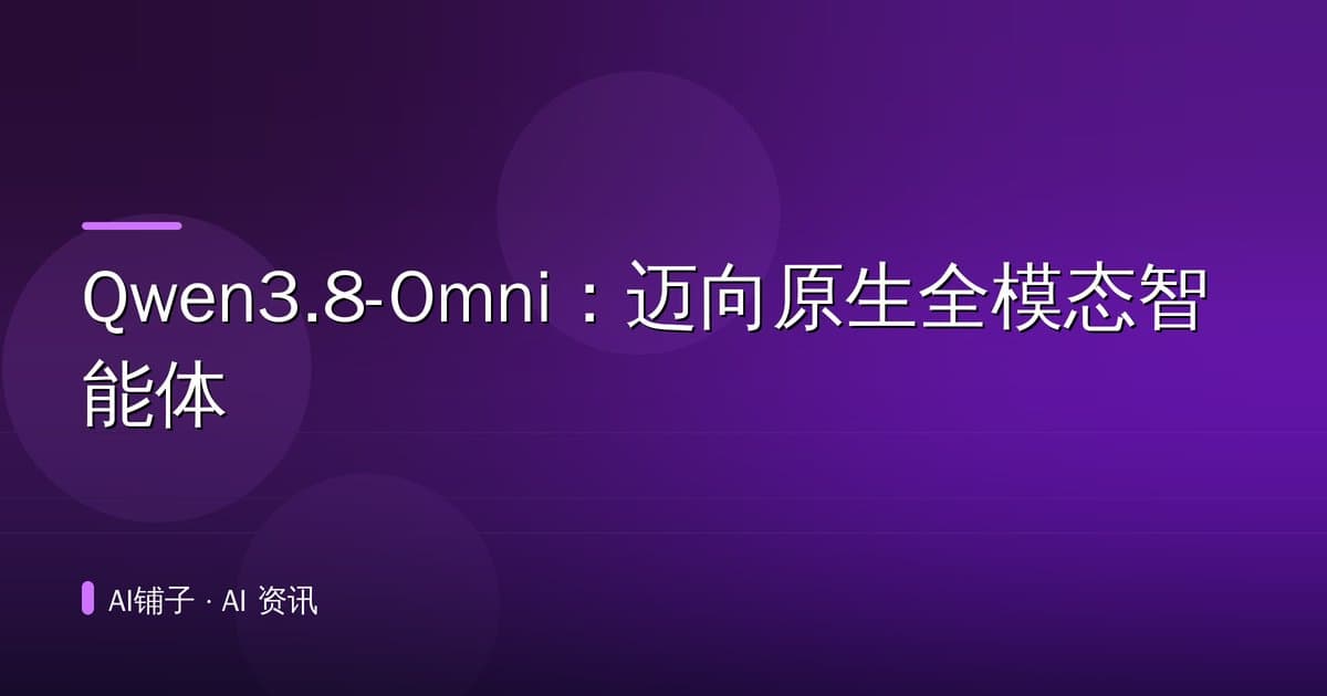 Qwen3.8-Omni:迈向原生全模态智能体