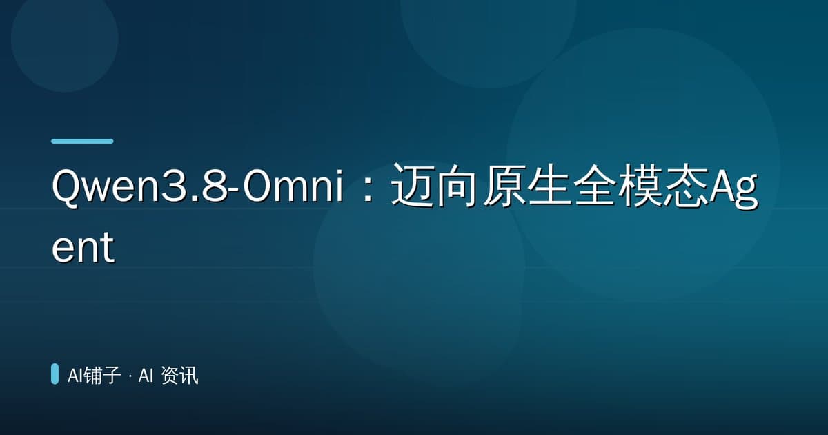 Qwen3.8-Omni:迈向原生全模态Agent