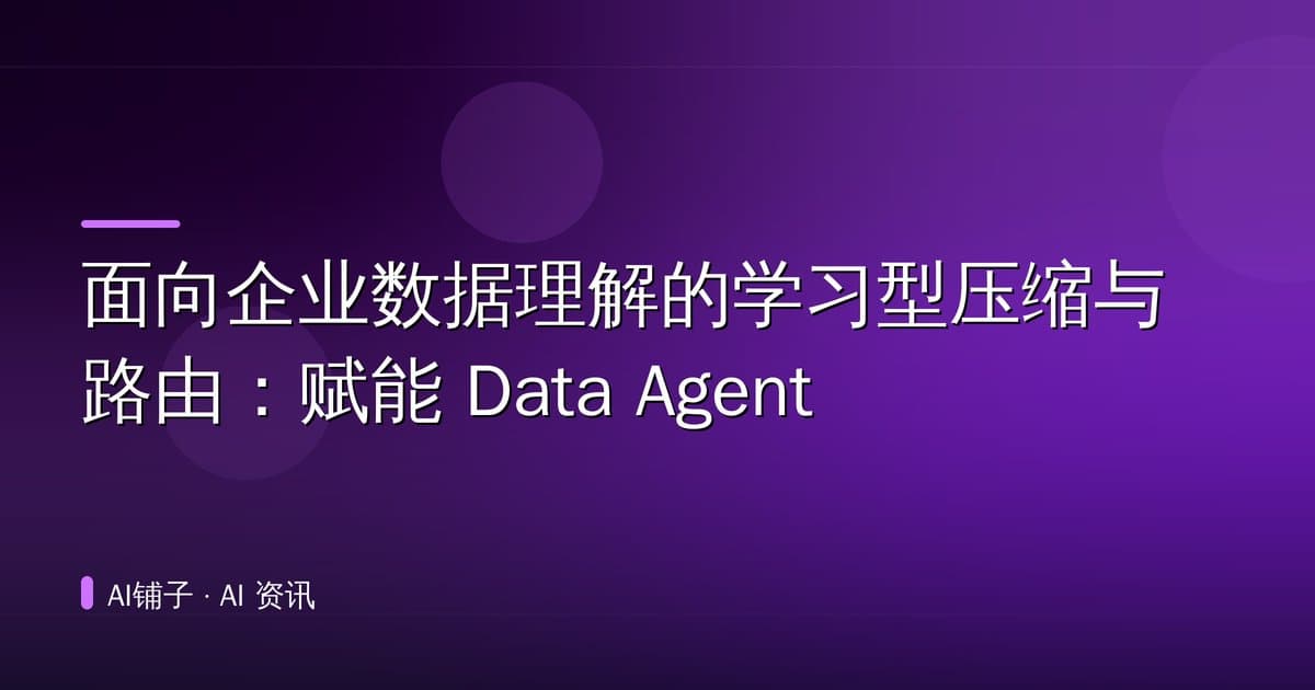 面向企业数据理解的学习型压缩与路由:赋能 Data Agent