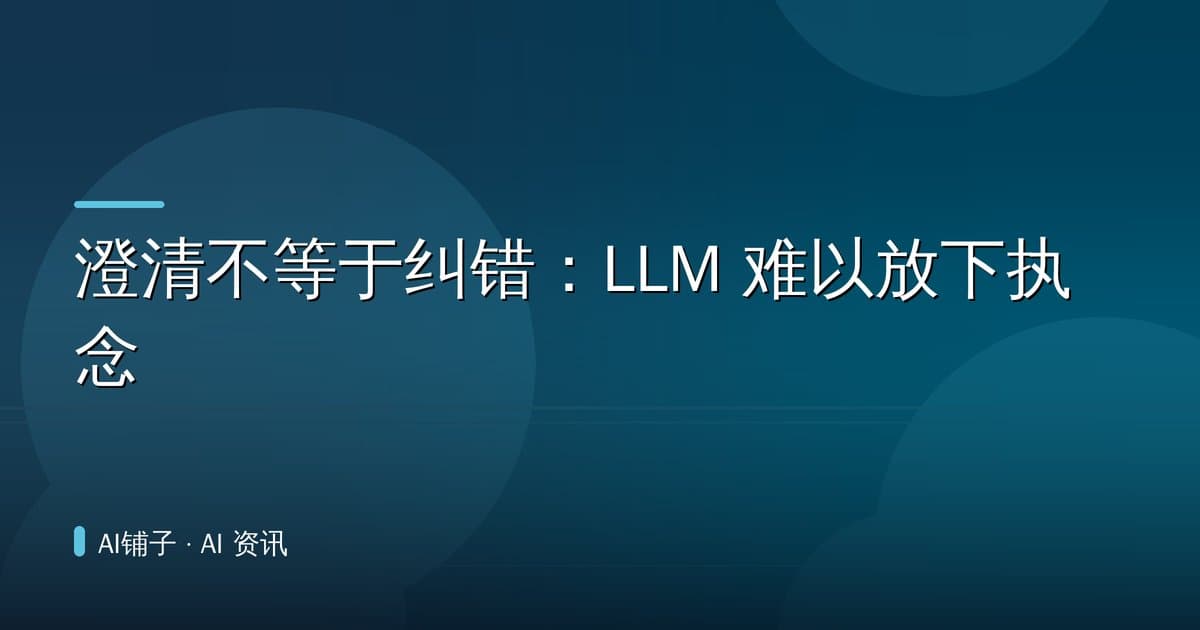 澄清不等于纠错:LLM 难以放下执念