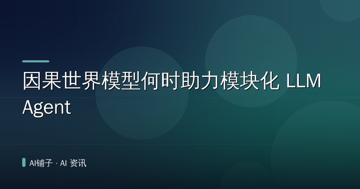 因果世界模型何时助力模块化 LLM Agent