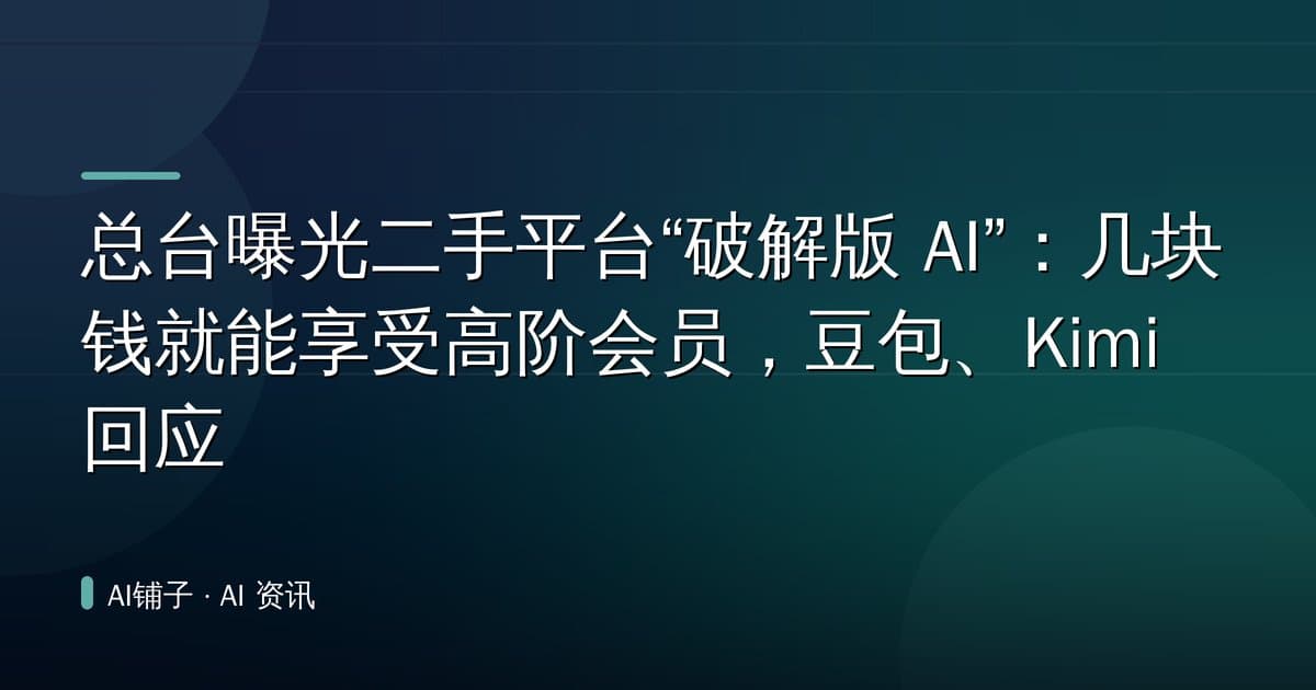 总台曝光二手平台“破解版 AI”:几块钱就能享受高阶会员,豆包、Kimi 回应