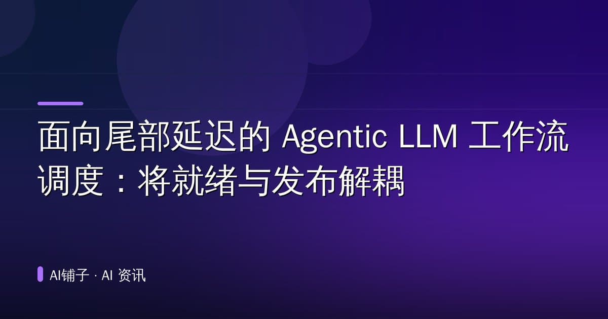 面向尾部延迟的 Agentic LLM 工作流调度:将就绪与发布解耦