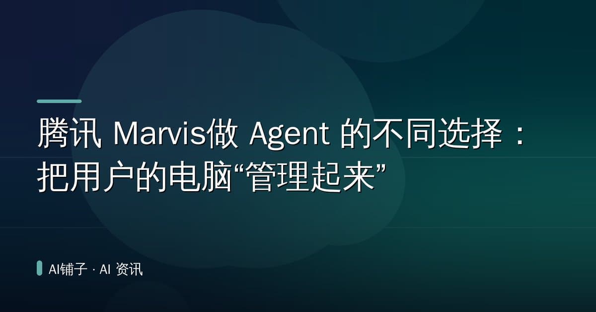 腾讯 Marvis做 Agent 的不同选择:把用户的电脑“管理起来”