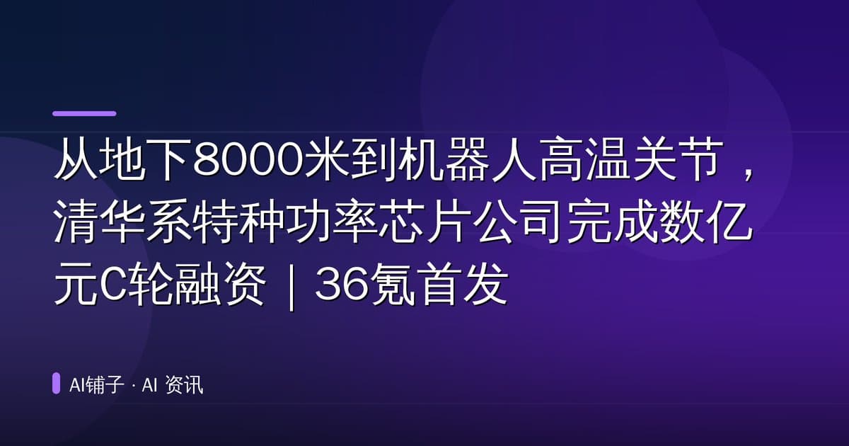 从地下8000米到机器人高温关节,清华系特种功率芯片公司完成数亿元C轮融资|36氪首发