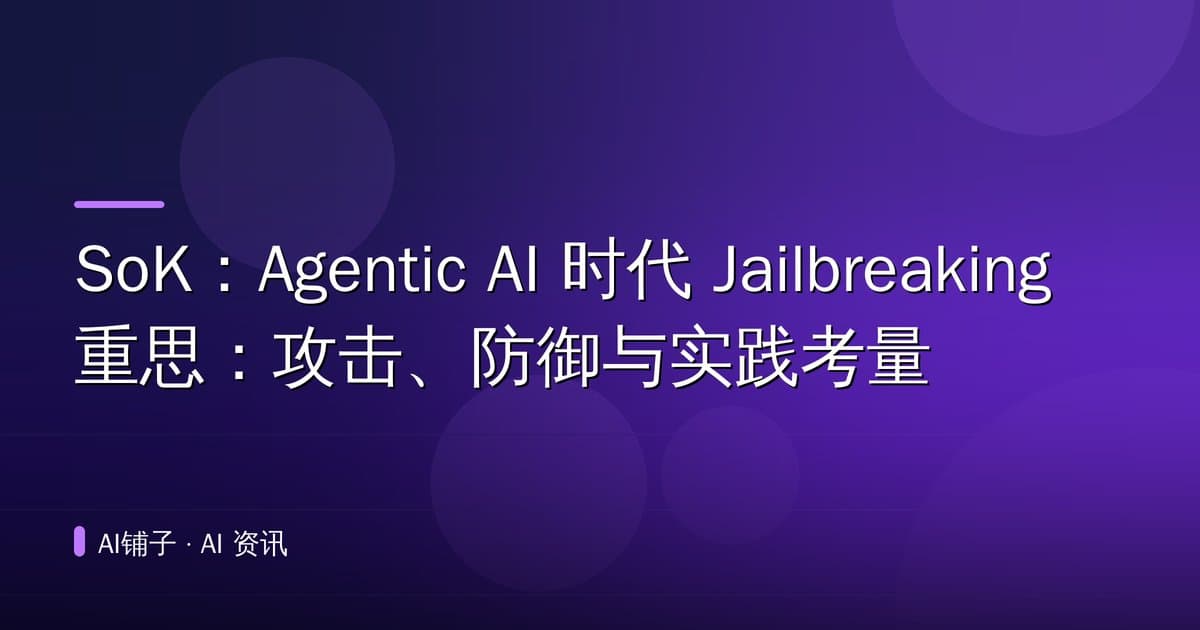 SoK:Agentic AI 时代 Jailbreaking 重思:攻击、防御与实践考量