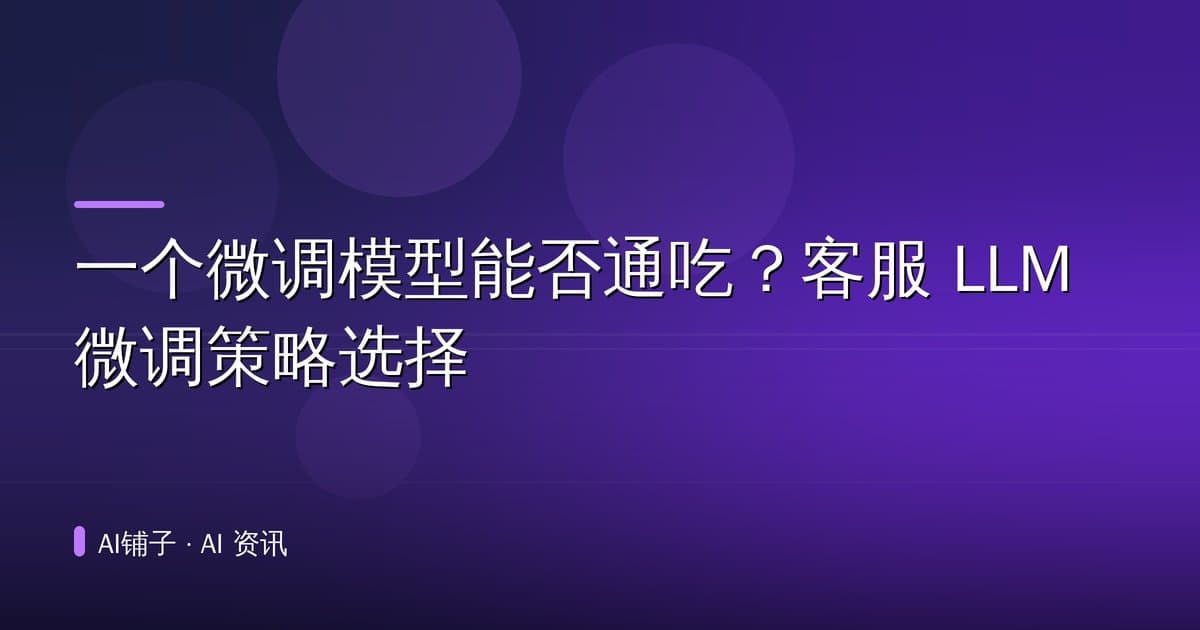 一个微调模型能否通吃?客服 LLM 微调策略选择