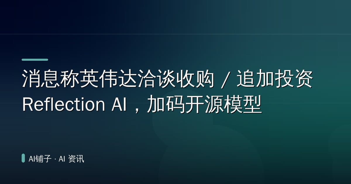 消息称英伟达洽谈收购 / 追加投资 Reflection AI,加码开源模型