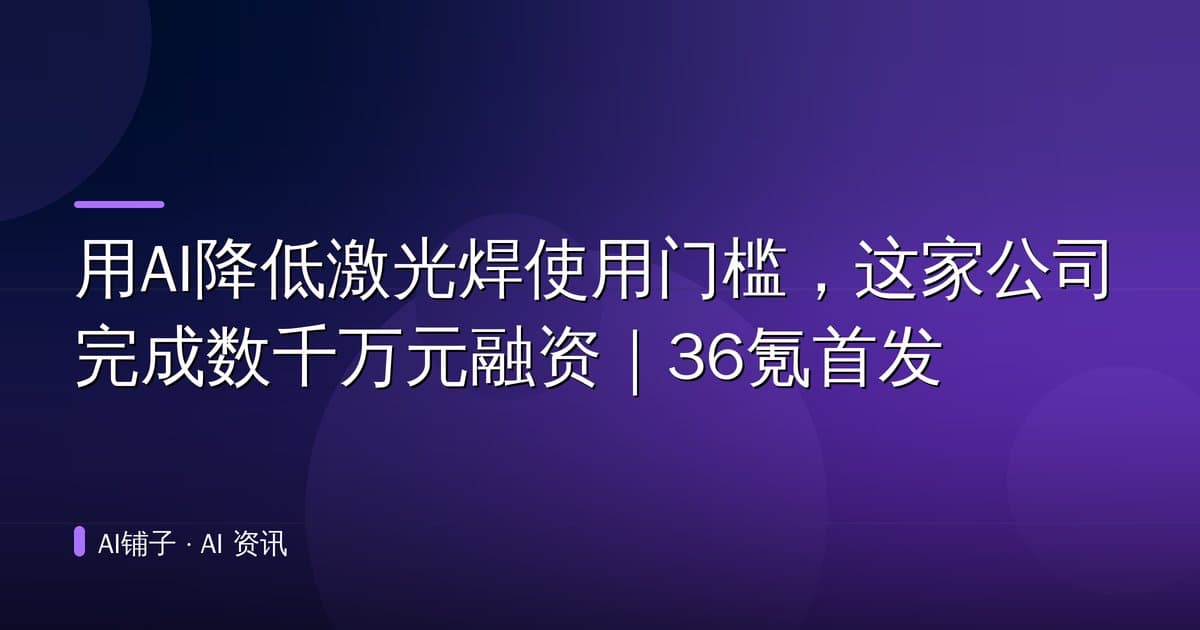 用AI降低激光焊使用门槛,这家公司完成数千万元融资|36氪首发