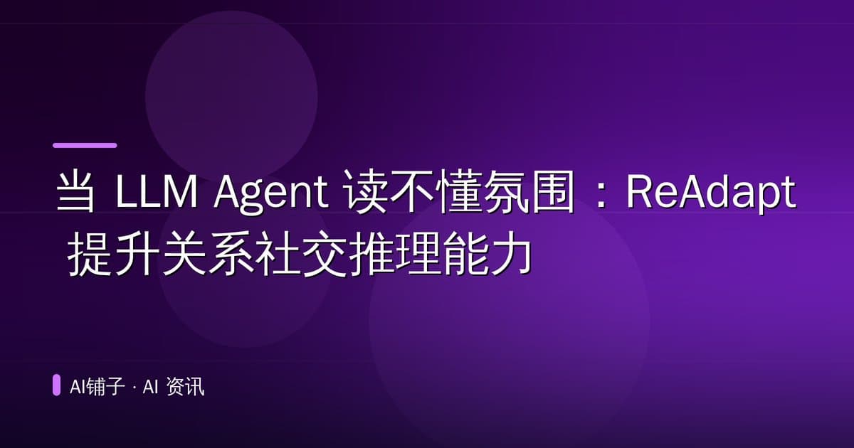 当 LLM Agent 读不懂氛围:ReAdapt 提升关系社交推理能力