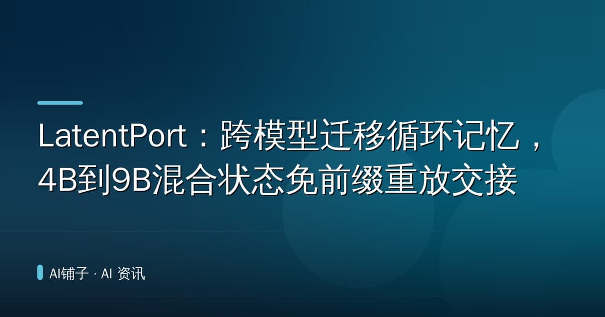 LatentPort:跨模型迁移循环记忆,4B到9B混合状态免前缀重放交接