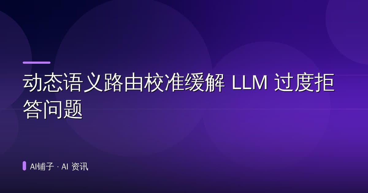 动态语义路由校准缓解 LLM 过度拒答问题