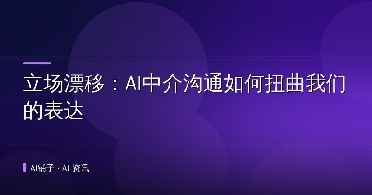 立场漂移:AI中介沟通如何扭曲我们的表达
